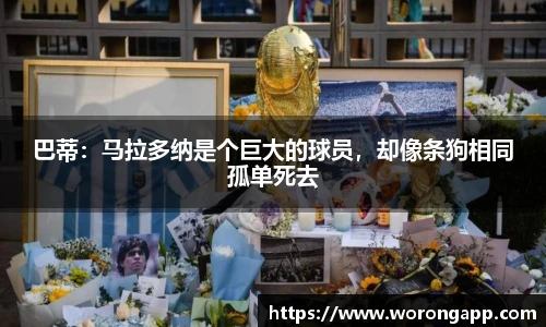 巴蒂：马拉多纳是个巨大的球员，却像条狗相同孤单死去