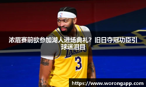 浓眉赛前欲参加湖人进场典礼？旧日夺冠功臣引球迷泪目